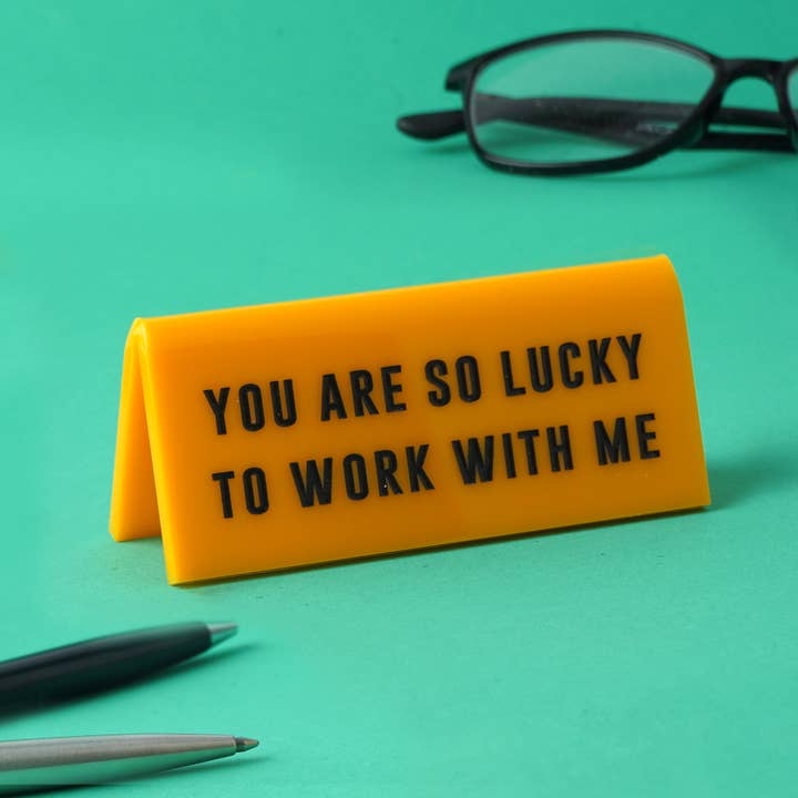 Desk Sign - You Are So Lucky To Work With Me