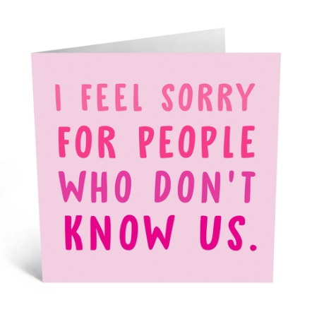I Feel Sorry For People Who Don't Know Us Card