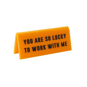 Desk Sign - You Are So Lucky To Work With Me