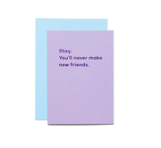 Stay. You'll Never Make New Friends Card