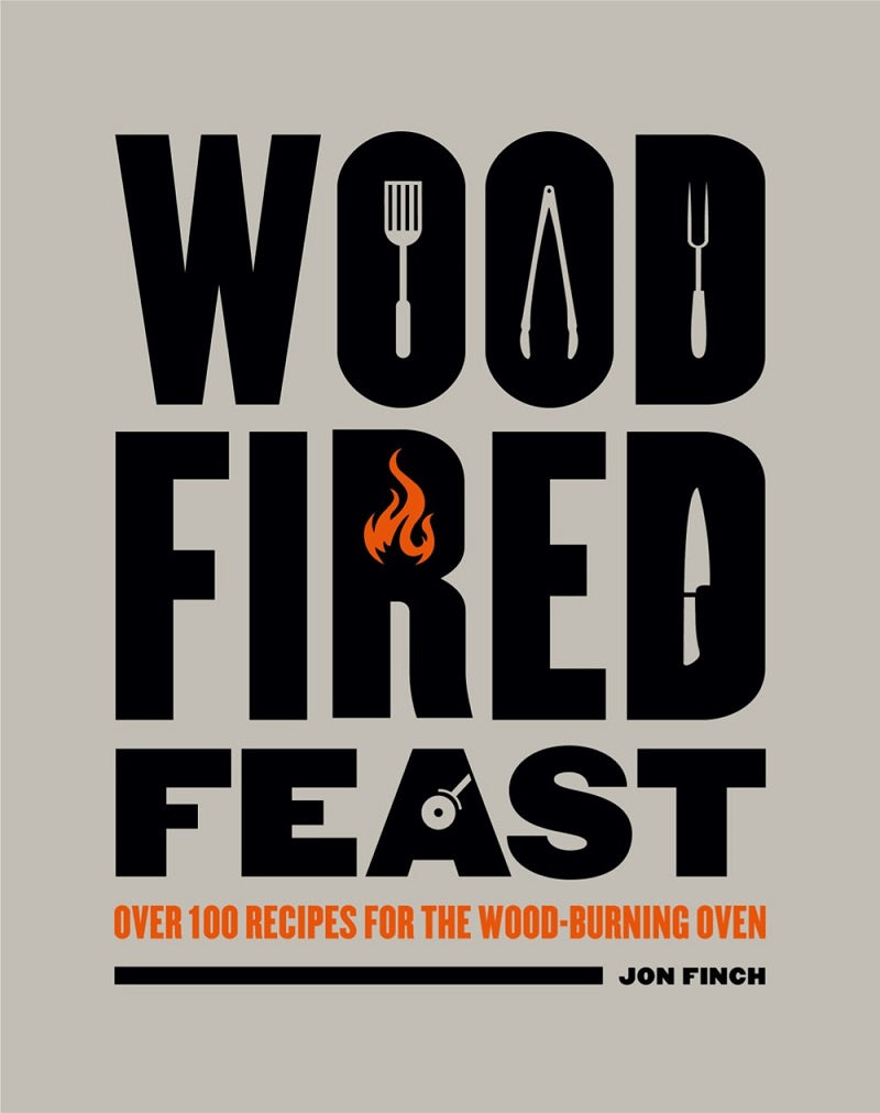 Wood Fired Feast Cookbook: 100 Recipes For Cooking With Fire (Jon Finch)